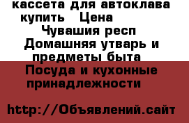 кассета для автоклава купить › Цена ­ 8 890 - Чувашия респ. Домашняя утварь и предметы быта » Посуда и кухонные принадлежности   